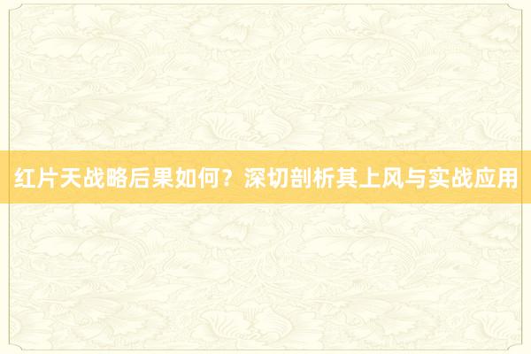 红片天战略后果如何？深切剖析其上风与实战应用