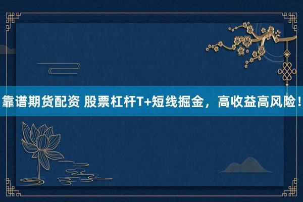 靠谱期货配资 股票杠杆T+短线掘金，高收益高风险！