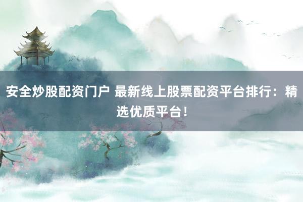 安全炒股配资门户 最新线上股票配资平台排行：精选优质平台！