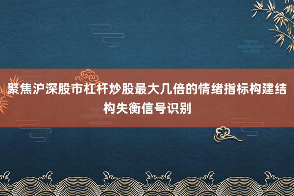 聚焦沪深股市杠杆炒股最大几倍的情绪指标构建结构失衡信号识别