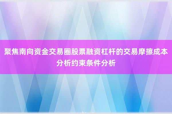 聚焦南向资金交易圈股票融资杠杆的交易摩擦成本分析约束条件分析