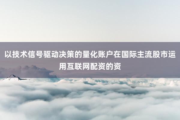 以技术信号驱动决策的量化账户在国际主流股市运用互联网配资的资