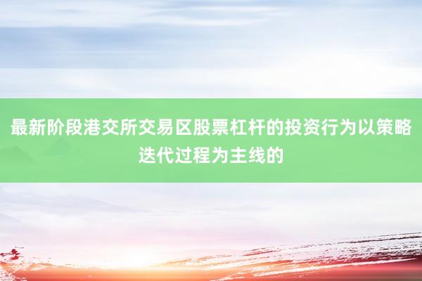 最新阶段港交所交易区股票杠杆的投资行为以策略迭代过程为主线的