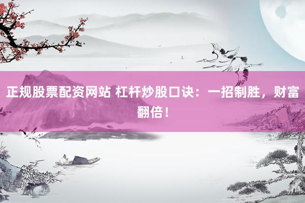 正规股票配资网站 杠杆炒股口诀：一招制胜，财富翻倍！