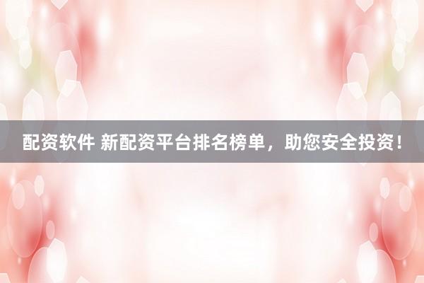 配资软件 新配资平台排名榜单，助您安全投资！