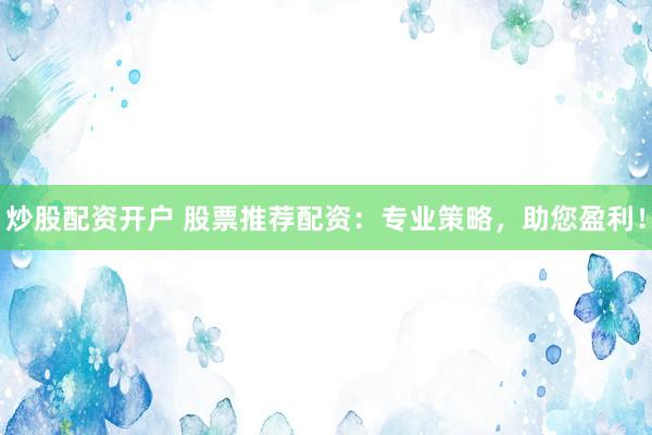 炒股配资开户 股票推荐配资：专业策略，助您盈利！