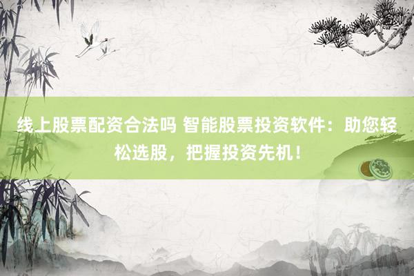 线上股票配资合法吗 智能股票投资软件：助您轻松选股，把握投资先机！