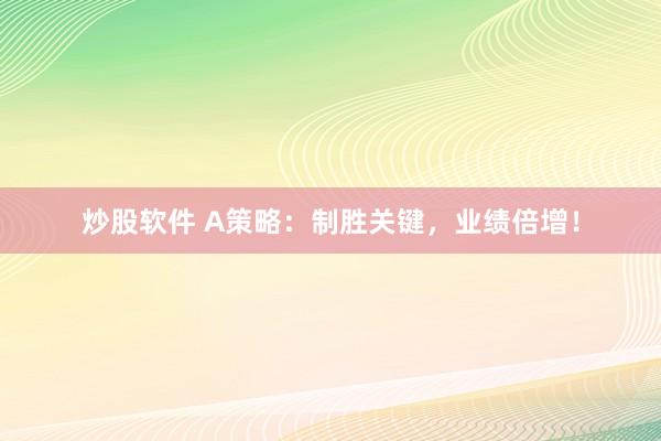 炒股软件 A策略：制胜关键，业绩倍增！