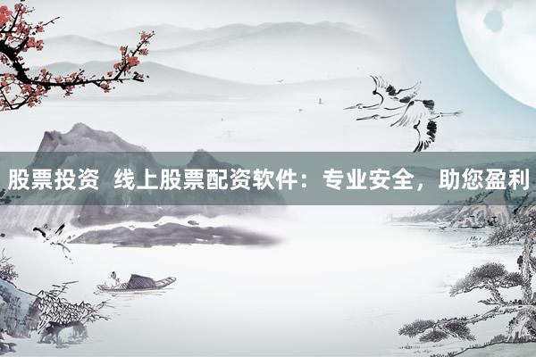 股票投资  线上股票配资软件：专业安全，助您盈利